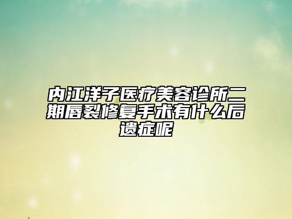 內(nèi)江洋子醫(yī)療美容診所二期唇裂修復(fù)手術(shù)有什么后遺癥呢