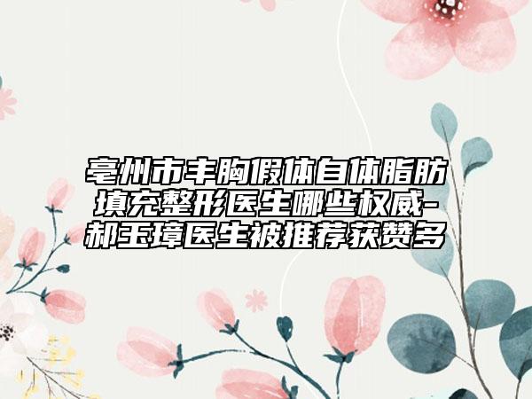 亳州市豐胸假體自體脂肪填充整形醫(yī)生哪些權威-郝玉璋醫(yī)生被推薦獲贊多