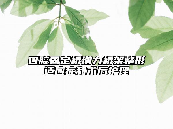 口腔固定橋增力橋架整形適應(yīng)癥和術(shù)后護理