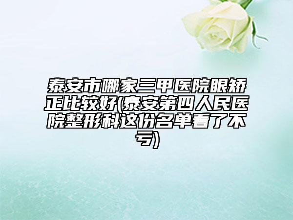 泰安市哪家三甲醫(yī)院眼矯正比較好(泰安第四人民醫(yī)院整形科這份名單看了不虧)