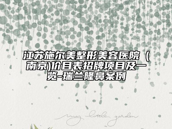 江蘇施爾美整形美容醫(yī)院（南京)價(jià)目表招牌項(xiàng)目及一覽-瑞蘭隆鼻案例