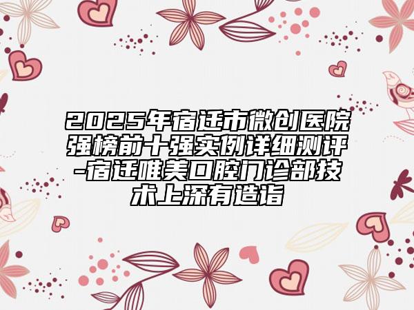 2025年宿遷市微創(chuàng)醫(yī)院強(qiáng)榜前十強(qiáng)實(shí)例詳細(xì)測(cè)評(píng)-宿遷唯美口腔門(mén)診部技術(shù)上深有造詣