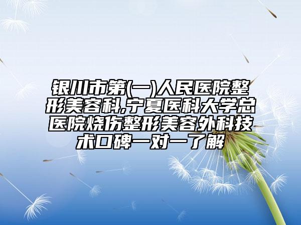 銀川市第(一)人民醫(yī)院整形美容科,寧夏醫(yī)科大學(xué)總醫(yī)院燒傷整形美容外科技術(shù)口碑一對一了解