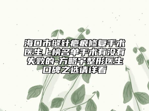 海口市縫針疤痕修復(fù)手術(shù)醫(yī)生上榜名單手術(shù)有沒有失敗的-方略宇整形醫(yī)生口碑之選請詳看