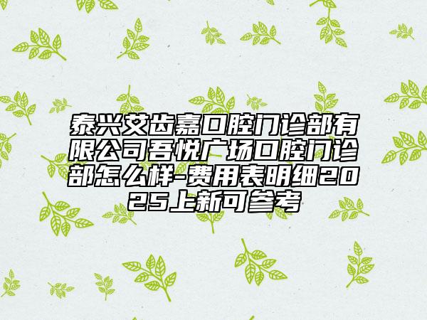 泰興艾齒嘉口腔門診部有限公司吾悅廣場口腔門診部怎么樣-費用表明細2025上新可參考