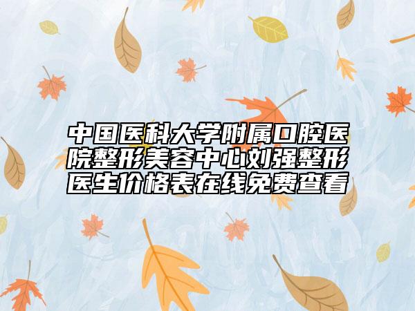 中國(guó)醫(yī)科大學(xué)附屬口腔醫(yī)院整形美容中心劉強(qiáng)整形醫(yī)生價(jià)格表在線免費(fèi)查看