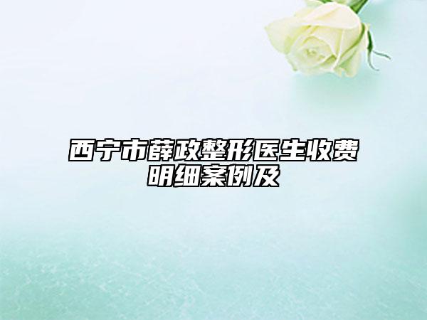 西寧市薛政整形醫(yī)生收費明細案例及