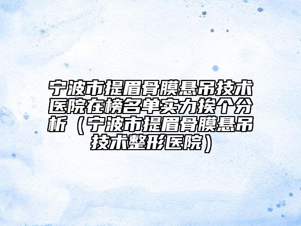 寧波市提眉骨膜懸吊技術醫(yī)院在榜名單實力挨個分析（寧波市提眉骨膜懸吊技術整形醫(yī)院）