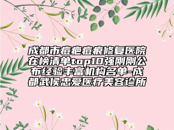 成都市痘疤痘痕修復醫(yī)院在榜清單top10強剛剛公布經(jīng)驗豐富機構名單-成都武侯忠愛醫(yī)療美容診所