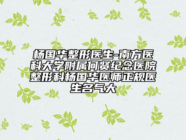 楊國(guó)華整形醫(yī)生-南方醫(yī)科大學(xué)附屬何賢紀(jì)念醫(yī)院整形科楊國(guó)華醫(yī)師正規(guī)醫(yī)生名氣大