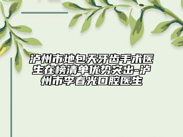 瀘州市地包天牙齒手術(shù)醫(yī)生在榜清單優(yōu)勢突出-瀘州市李春光口腔醫(yī)生