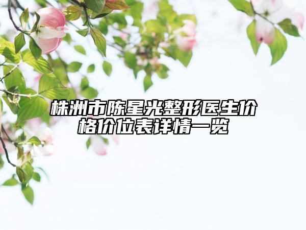 株洲市陳星光整形醫(yī)生價格價位表詳情一覽