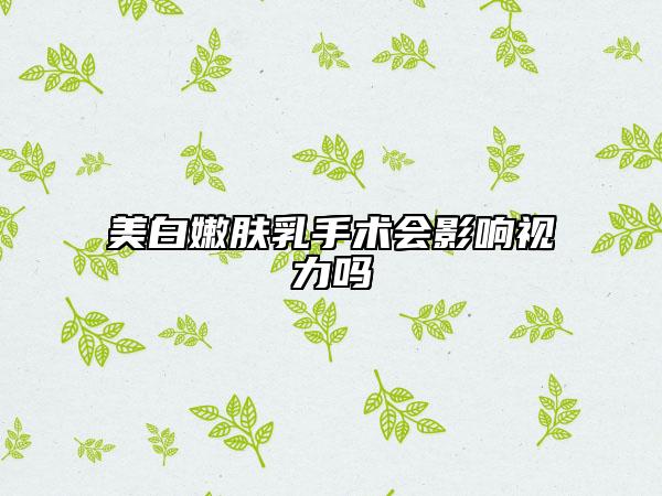 美白嫩膚乳手術(shù)會(huì)影響視力嗎