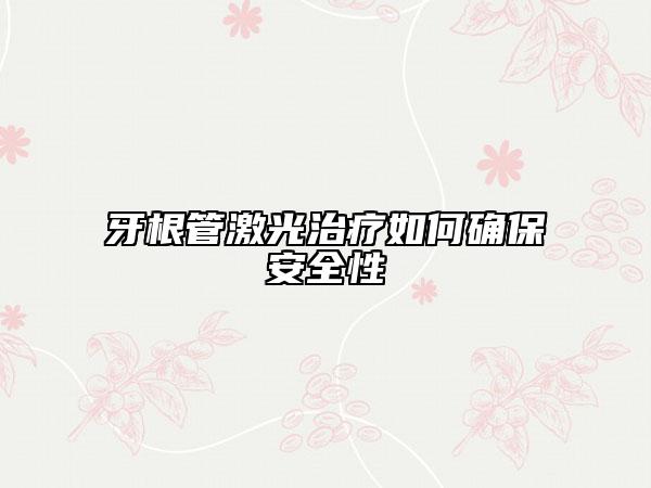 牙根管激光治療如何確保安全性