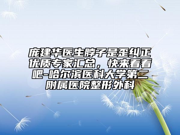 龐建華醫(yī)生脖子是歪糾正優(yōu)質專家匯總，快來看看吧-哈爾濱醫(yī)科大學第二附屬醫(yī)院整形外科