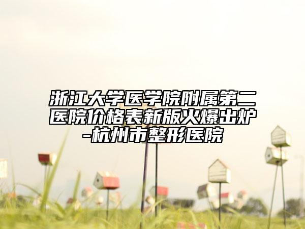 浙江大學(xué)醫(yī)學(xué)院附屬第二醫(yī)院價(jià)格表新版火爆出爐-杭州市整形醫(yī)院