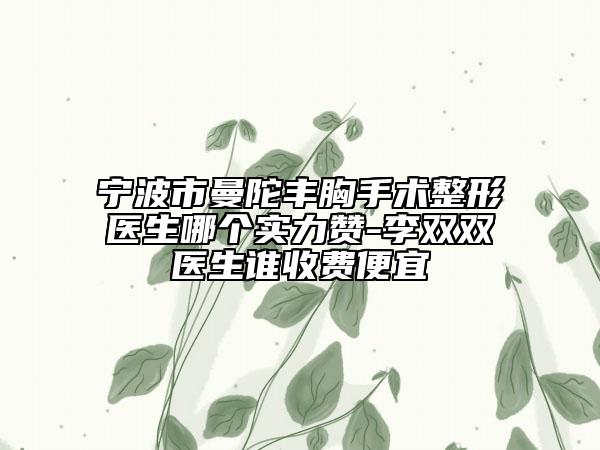 寧波市曼陀豐胸手術(shù)整形醫(yī)生哪個(gè)實(shí)力贊-李雙雙醫(yī)生誰(shuí)收費(fèi)便宜