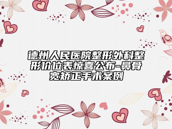德州人民醫(yī)院整形外科整形價(jià)位表驚喜公布-鼻骨寬矯正手術(shù)案例