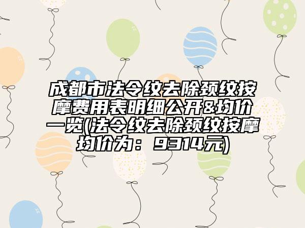 成都市法令紋去除頸紋按摩費(fèi)用表明細(xì)公開&均價(jià)一覽(法令紋去除頸紋按摩均價(jià)為：9314元)