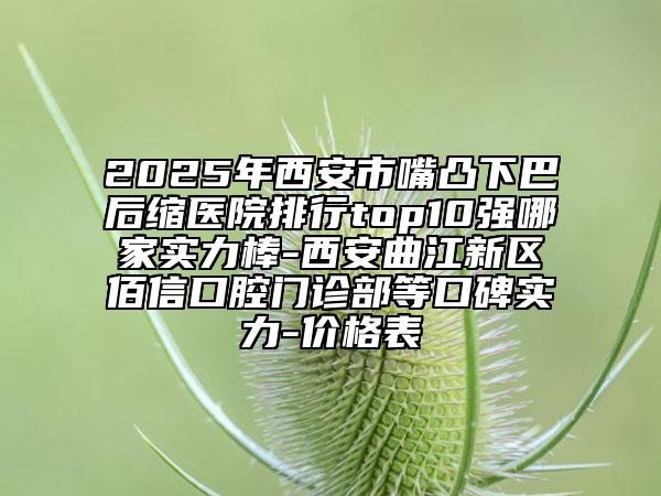 2025年西安市嘴凸下巴后縮醫(yī)院排行top10強(qiáng)哪家實(shí)力棒-西安曲江新區(qū)佰信口腔門診部等口碑實(shí)力-價(jià)格表