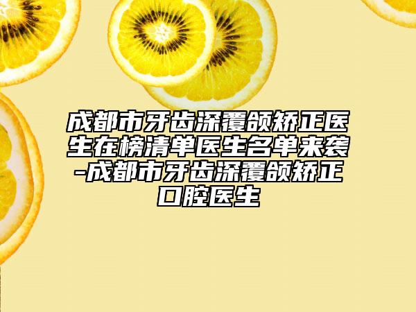 成都市牙齒深覆頜矯正醫(yī)生在榜清單醫(yī)生名單來襲-成都市牙齒深覆頜矯正口腔醫(yī)生