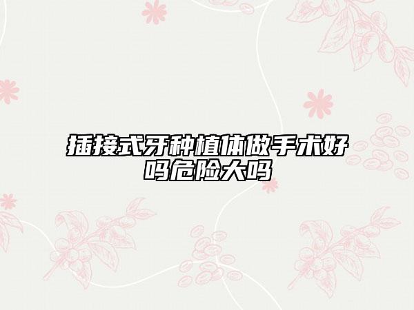 插接式牙種植體做手術(shù)好嗎危險(xiǎn)大嗎