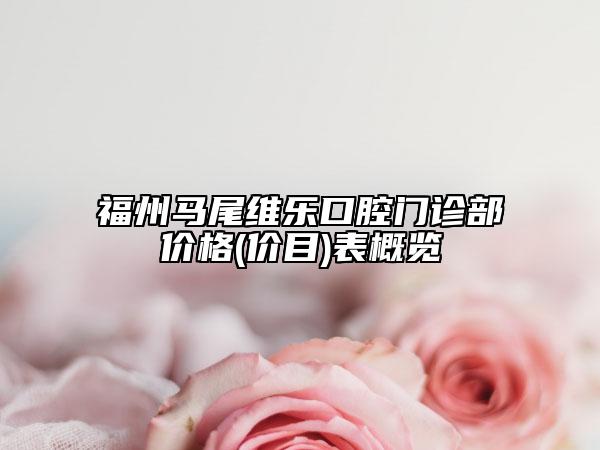 福州馬尾維樂口腔門診部?jī)r(jià)格(價(jià)目)表概覽