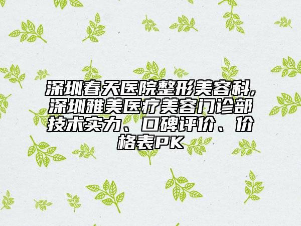 深圳春天醫(yī)院整形美容科,深圳雅美醫(yī)療美容門診部技術(shù)實力、口碑評價、價格表PK