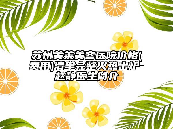 蘇州美萊美容醫(yī)院價格(費用)清單完整火熱出爐-趙靜醫(yī)生簡介