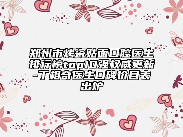 鄭州市烤瓷貼面口腔醫(yī)生排行榜top10強權(quán)威更新-丁相奇醫(yī)生口碑價目表出爐