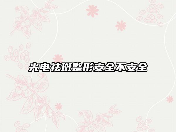 光電祛斑整形安全不安全