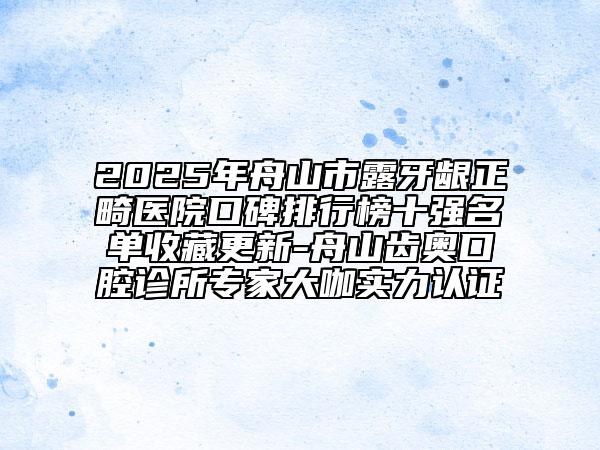 2025年舟山市露牙齦正畸醫(yī)院口碑排行榜十強(qiáng)名單收藏更新-舟山齒奧口腔診所專家大咖實(shí)力認(rèn)證