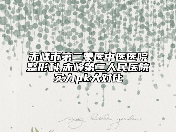 赤峰市第二蒙醫(yī)中醫(yī)醫(yī)院整形科,赤峰第二人民醫(yī)院實力pk大對比