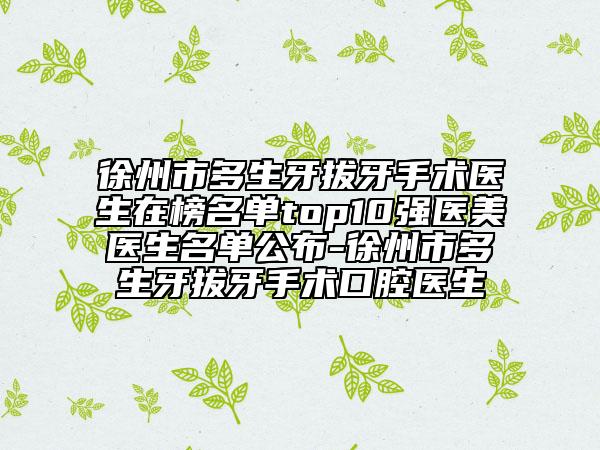 徐州市多生牙拔牙手術(shù)醫(yī)生在榜名單top10強醫(yī)美醫(yī)生名單公布-徐州市多生牙拔牙手術(shù)口腔醫(yī)生