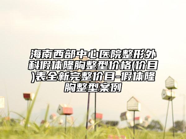 海南西部中心醫(yī)院整形外科假體隆胸整型價格(價目)表全新完整價目-假體隆胸整型案例