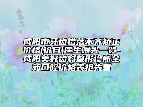 咸陽市牙齒錯落不齊矯正價格(價目)醫(yī)生曝光一覽-咸陽美好齒科整形診所全新口腔價格表搶先看
