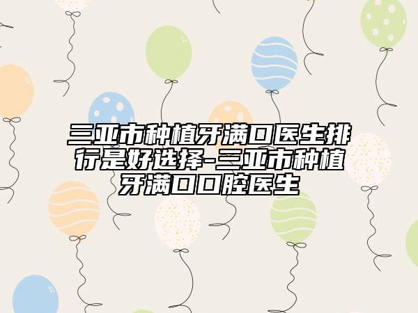三亞市種植牙滿口醫(yī)生排行是好選擇-三亞市種植牙滿口口腔醫(yī)生