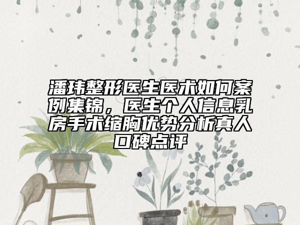 潘瑋整形醫(yī)生醫(yī)術(shù)如何案例集錦，醫(yī)生個(gè)人信息乳房手術(shù)縮胸優(yōu)勢(shì)分析真人口碑點(diǎn)評(píng)