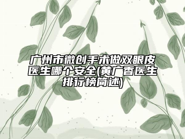 廣州市微創(chuàng)手術(shù)做雙眼皮醫(yī)生哪個(gè)安全(黃廣香醫(yī)生排行榜簡(jiǎn)述)