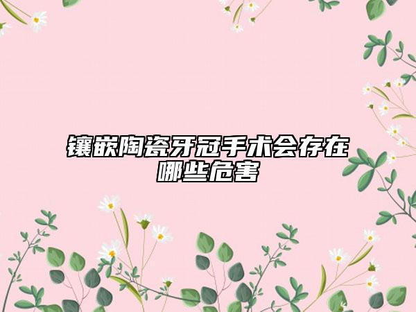鑲嵌陶瓷牙冠手術(shù)會存在哪些危害