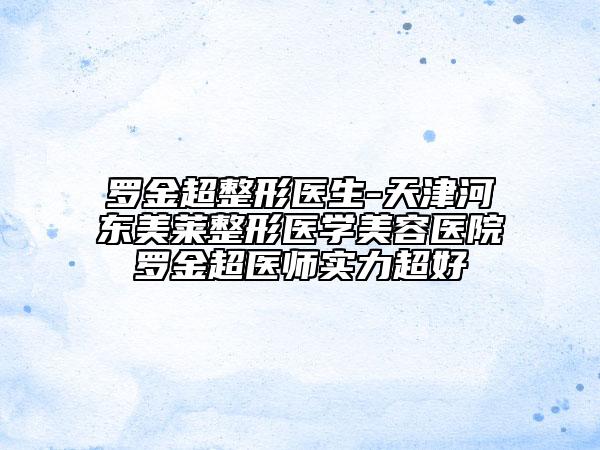 羅金超整形醫(yī)生-天津河東美萊整形醫(yī)學美容醫(yī)院羅金超醫(yī)師實力超好