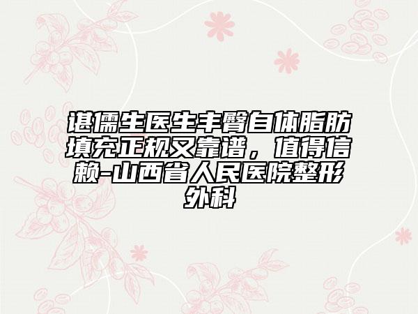 諶儒生醫(yī)生豐臀自體脂肪填充正規(guī)又靠譜，值得信賴-山西省人民醫(yī)院整形外科
