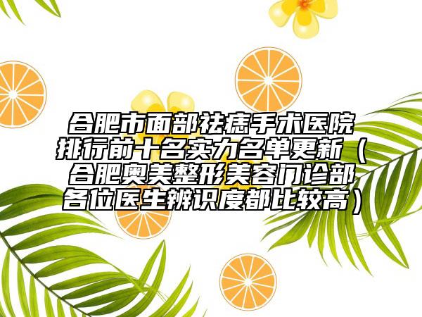 合肥市面部祛痣手術(shù)醫(yī)院排行前十名實(shí)力名單更新（合肥奧美整形美容門(mén)診部各位醫(yī)生辨識(shí)度都比較高）