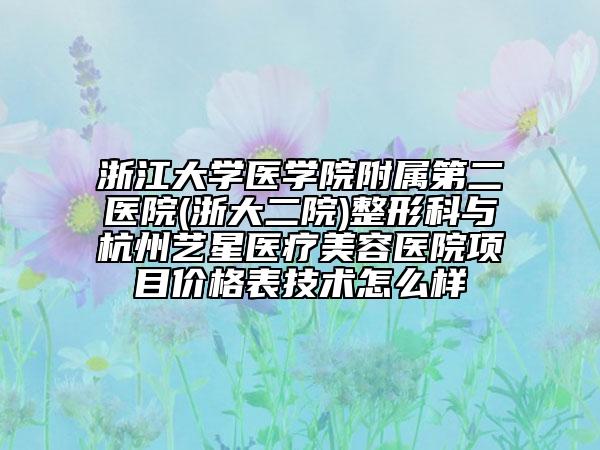 浙江大學(xué)醫(yī)學(xué)院附屬第二醫(yī)院(浙大二院)整形科與杭州藝星醫(yī)療美容醫(yī)院項(xiàng)目?jī)r(jià)格表技術(shù)怎么樣