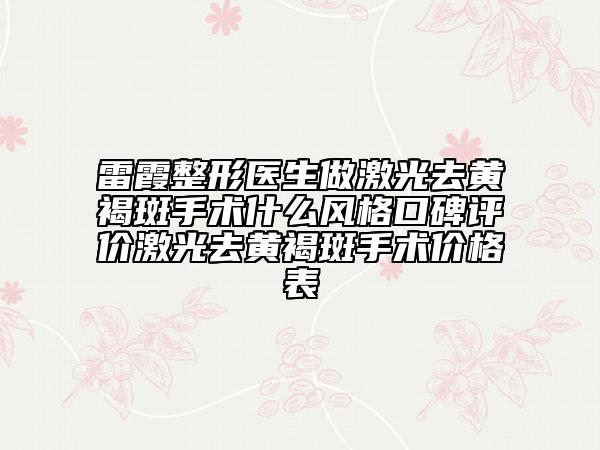 雷霞整形醫(yī)生做激光去黃褐斑手術(shù)什么風(fēng)格口碑評(píng)價(jià)激光去黃褐斑手術(shù)價(jià)格表