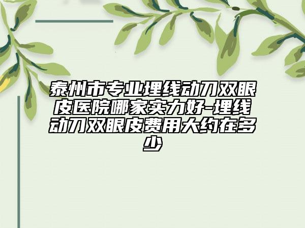 泰州市專業(yè)埋線動刀雙眼皮醫(yī)院哪家實力好-埋線動刀雙眼皮費用大約在多少