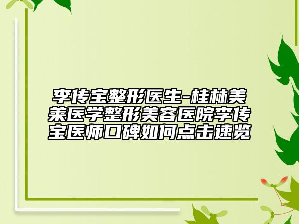 李傳寶整形醫(yī)生-桂林美萊醫(yī)學(xué)整形美容醫(yī)院李傳寶醫(yī)師口碑如何點(diǎn)擊速覽