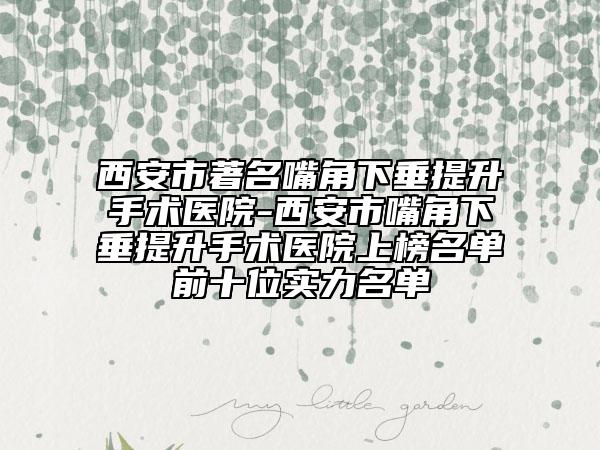 西安市著名嘴角下垂提升手術醫(yī)院-西安市嘴角下垂提升手術醫(yī)院上榜名單前十位實力名單