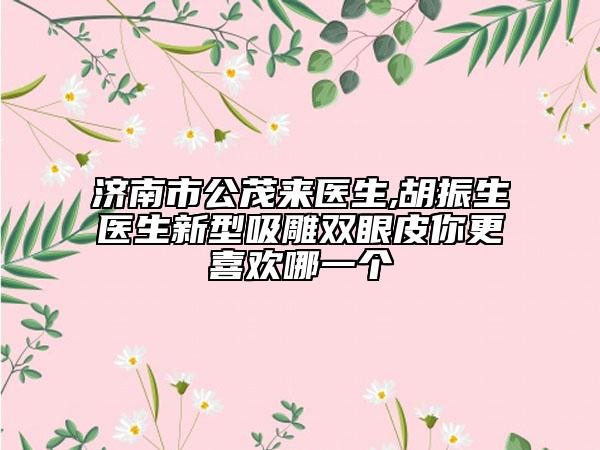 濟(jì)南市公茂來醫(yī)生,胡振生醫(yī)生新型吸雕雙眼皮你更喜歡哪一個