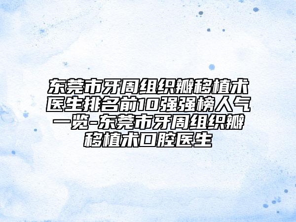 東莞市牙周組織瓣移植術(shù)醫(yī)生排名前10強(qiáng)強(qiáng)榜人氣一覽-東莞市牙周組織瓣移植術(shù)口腔醫(yī)生